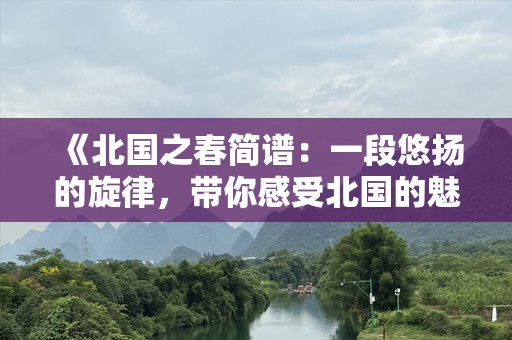 《北国之春简谱：一段悠扬的旋律，带你感受北国的魅力》