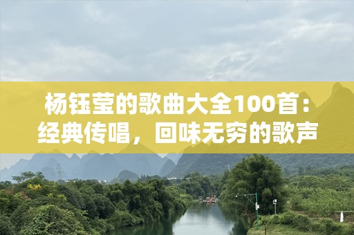杨钰莹的歌曲大全100首：经典传唱，回味无穷的歌声之旅