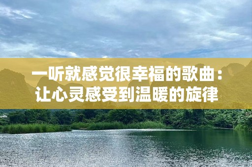 一听就感觉很幸福的歌曲：让心灵感受到温暖的旋律