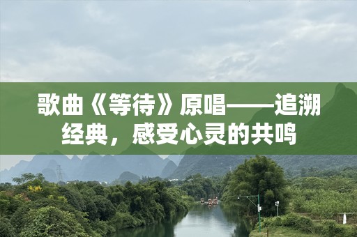 歌曲《等待》原唱——追溯经典，感受心灵的共鸣