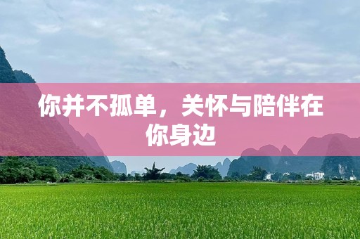 你并不孤单，关怀与陪伴在你身边