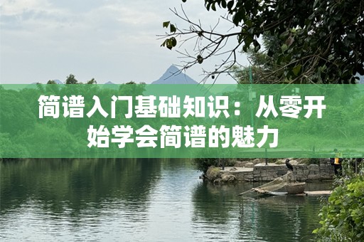 简谱入门基础知识：从零开始学会简谱的魅力