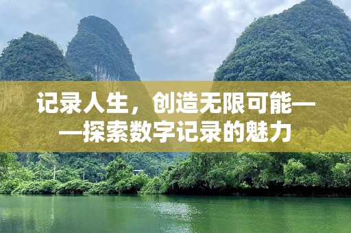 记录人生，创造无限可能——探索数字记录的魅力