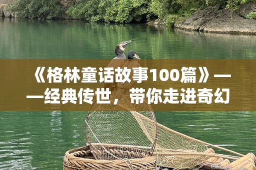 《格林童话故事100篇》——经典传世，带你走进奇幻的童话世界