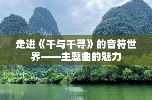 走进《千与千寻》的音符世界——主题曲的魅力