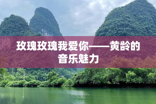 玫瑰玫瑰我爱你——黄龄的音乐魅力