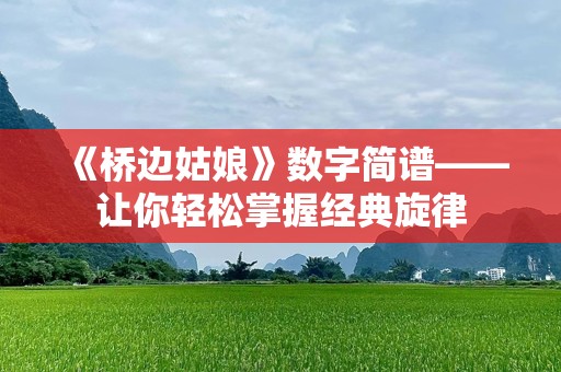 《桥边姑娘》数字简谱——让你轻松掌握经典旋律