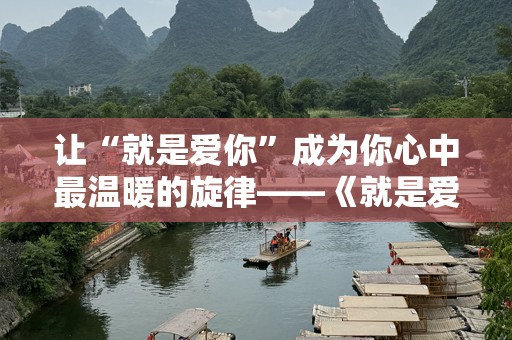 让“就是爱你”成为你心中最温暖的旋律——《就是爱你》吉他谱教学全攻略