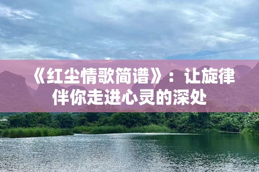 《红尘情歌简谱》：让旋律伴你走进心灵的深处