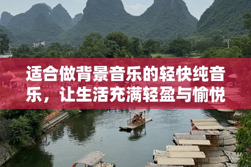 适合做背景音乐的轻快纯音乐，让生活充满轻盈与愉悦