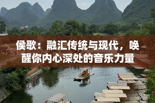 侯歌：融汇传统与现代，唤醒你内心深处的音乐力量