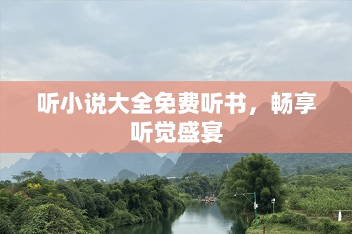听小说大全免费听书，畅享听觉盛宴