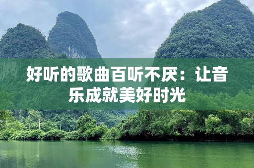 好听的歌曲百听不厌：让音乐成就美好时光