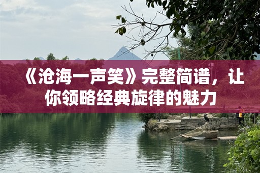 《沧海一声笑》完整简谱，让你领略经典旋律的魅力