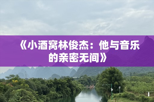 《小酒窝林俊杰：他与音乐的亲密无间》