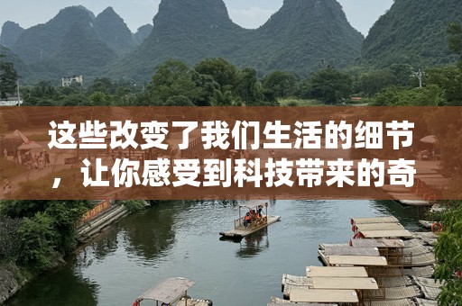 这些改变了我们生活的细节，让你感受到科技带来的奇迹