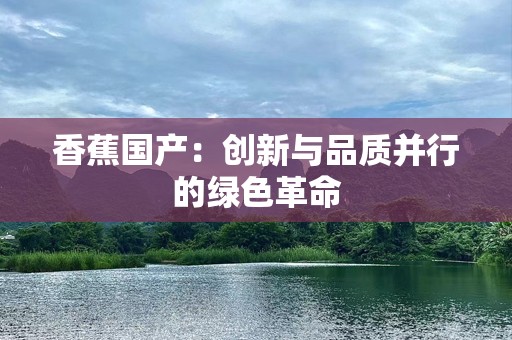 香蕉国产：创新与品质并行的绿色革命
