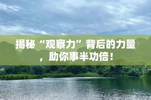 揭秘“观察力”背后的力量，助你事半功倍！