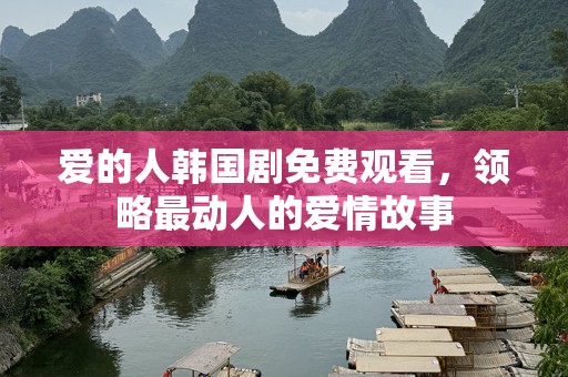 爱的人韩国剧免费观看，领略最动人的爱情故事