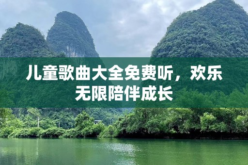 儿童歌曲大全免费听，欢乐无限陪伴成长