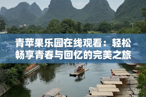 青苹果乐园在线观看：轻松畅享青春与回忆的完美之旅