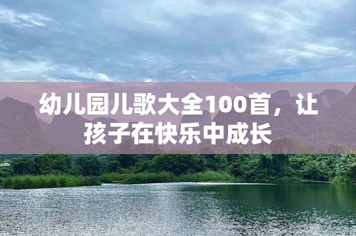 幼儿园儿歌大全100首，让孩子在快乐中成长