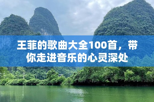 王菲的歌曲大全100首，带你走进音乐的心灵深处