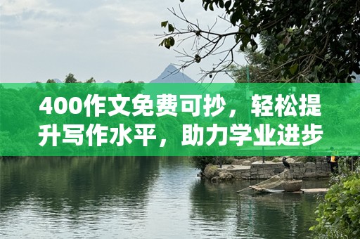 400作文免费可抄，轻松提升写作水平，助力学业进步！