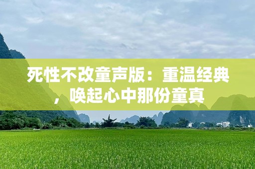 死性不改童声版：重温经典，唤起心中那份童真