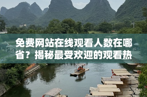 免费网站在线观看人数在哪省？揭秘最受欢迎的观看热点