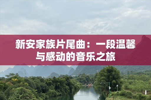 新安家族片尾曲：一段温馨与感动的音乐之旅