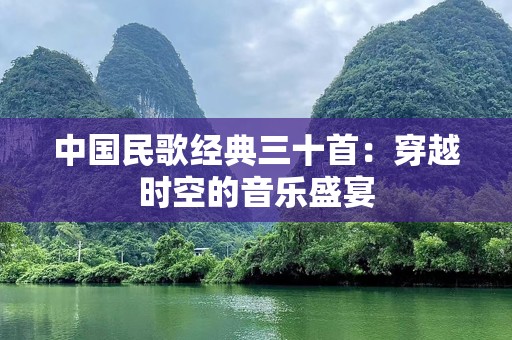 中国民歌经典三十首：穿越时空的音乐盛宴
