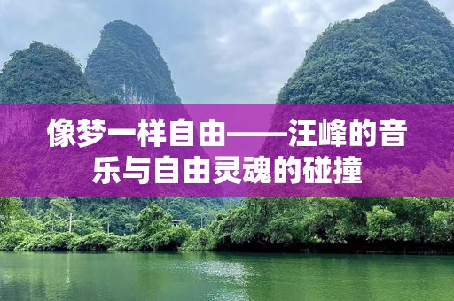 像梦一样自由——汪峰的音乐与自由灵魂的碰撞