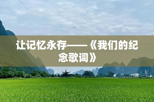 让记忆永存——《我们的纪念歌词》
