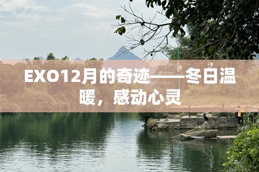 EXO12月的奇迹——冬日温暖，感动心灵