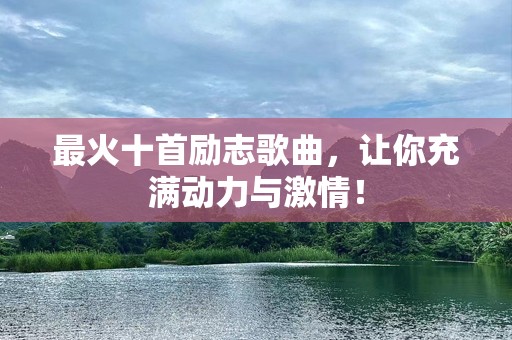 最火十首励志歌曲，让你充满动力与激情！