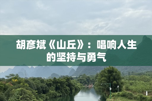 胡彦斌《山丘》：唱响人生的坚持与勇气