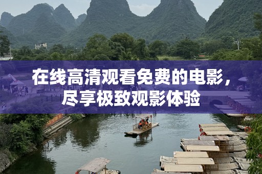 在线高清观看免费的电影，尽享极致观影体验
