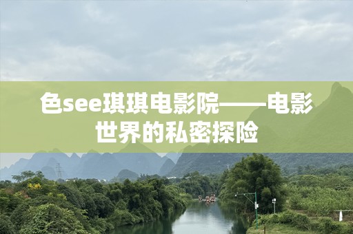 色see琪琪电影院——电影世界的私密探险