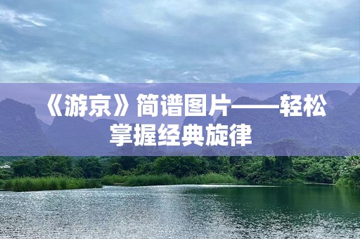 《游京》简谱图片——轻松掌握经典旋律