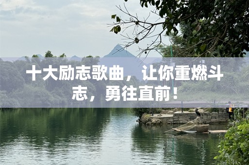 十大励志歌曲，让你重燃斗志，勇往直前！