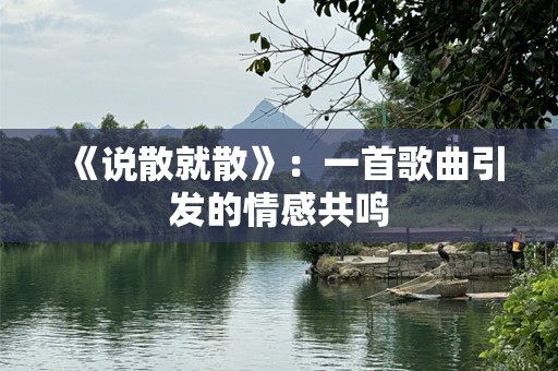 《说散就散》：一首歌曲引发的情感共鸣