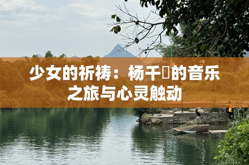 少女的祈祷：杨千嬅的音乐之旅与心灵触动