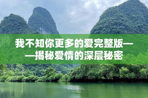 我不知你更多的爱完整版——揭秘爱情的深层秘密