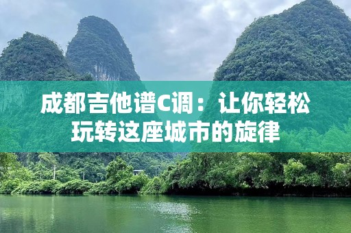 成都吉他谱C调：让你轻松玩转这座城市的旋律