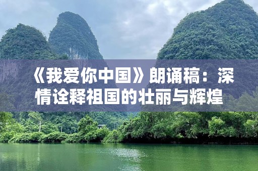 《我爱你中国》朗诵稿：深情诠释祖国的壮丽与辉煌