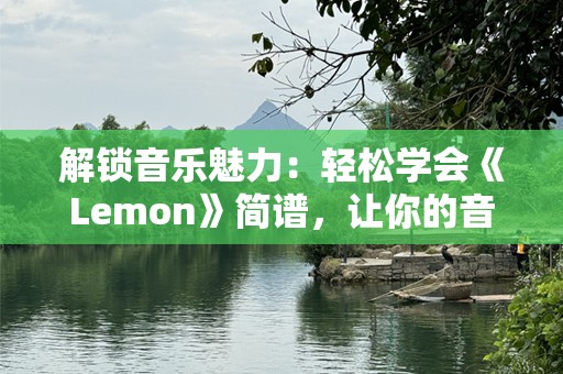 解锁音乐魅力：轻松学会《Lemon》简谱，让你的音乐之旅充满阳光