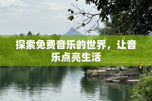 探索免费音乐的世界，让音乐点亮生活
