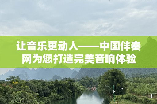 让音乐更动人——中国伴奏网为您打造完美音响体验