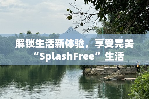 解锁生活新体验，享受完美“SplashFree”生活